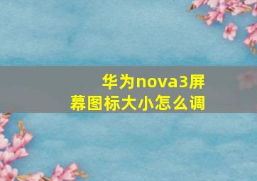 华为nova3屏幕图标大小怎么调