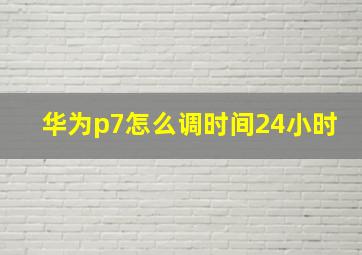 华为p7怎么调时间24小时