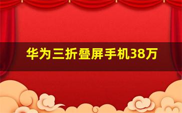 华为三折叠屏手机38万