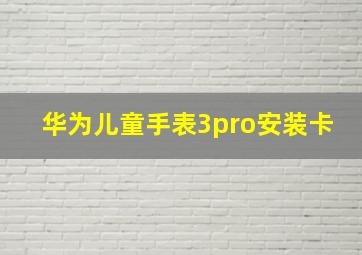 华为儿童手表3pro安装卡