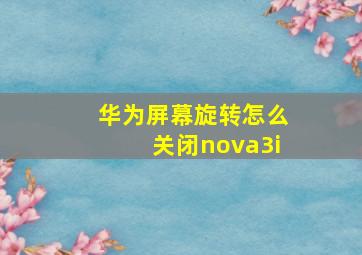 华为屏幕旋转怎么关闭nova3i