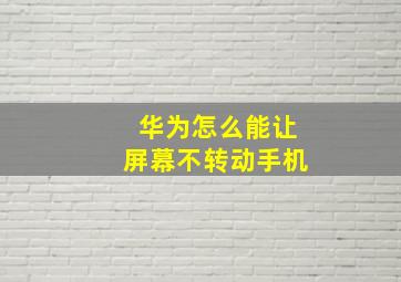 华为怎么能让屏幕不转动手机