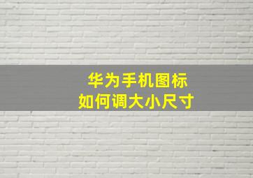 华为手机图标如何调大小尺寸