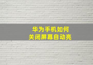 华为手机如何关闭屏幕自动亮