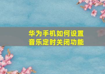 华为手机如何设置音乐定时关闭功能