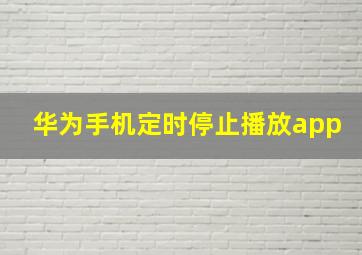 华为手机定时停止播放app