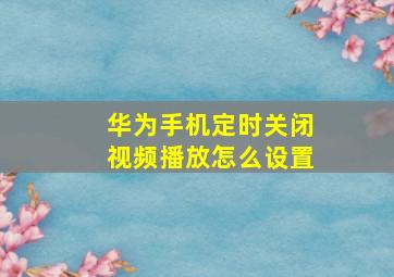 华为手机定时关闭视频播放怎么设置