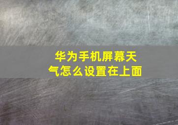 华为手机屏幕天气怎么设置在上面