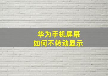 华为手机屏幕如何不转动显示