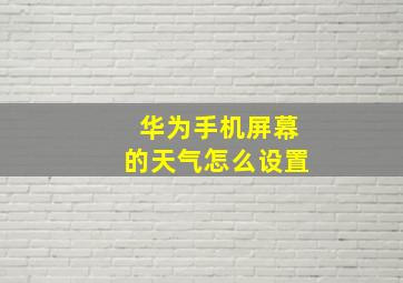 华为手机屏幕的天气怎么设置