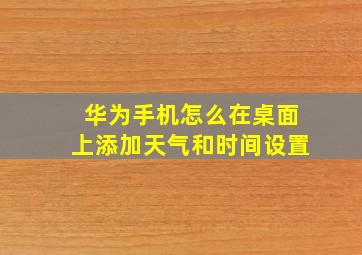 华为手机怎么在桌面上添加天气和时间设置