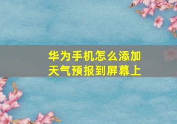 华为手机怎么添加天气预报到屏幕上