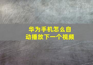 华为手机怎么自动播放下一个视频