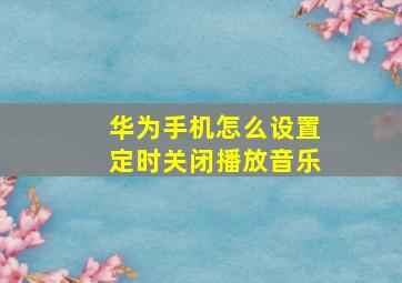 华为手机怎么设置定时关闭播放音乐