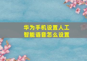 华为手机设置人工智能语音怎么设置