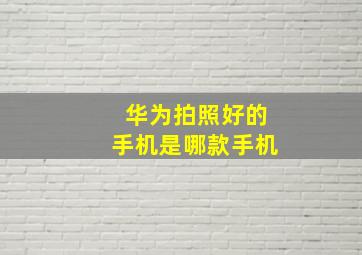 华为拍照好的手机是哪款手机