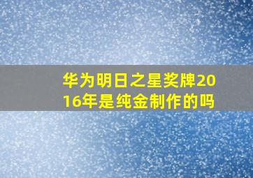 华为明日之星奖牌2016年是纯金制作的吗