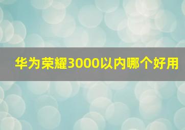 华为荣耀3000以内哪个好用