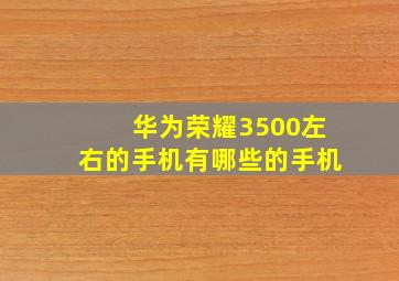 华为荣耀3500左右的手机有哪些的手机