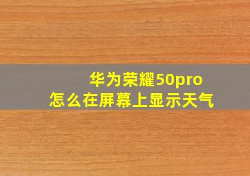 华为荣耀50pro怎么在屏幕上显示天气