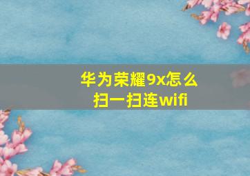 华为荣耀9x怎么扫一扫连wifi