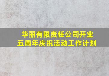 华丽有限责任公司开业五周年庆祝活动工作计划