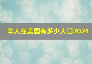 华人在美国有多少人口2024