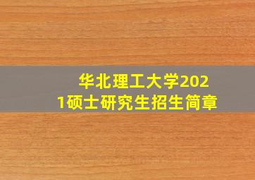 华北理工大学2021硕士研究生招生简章