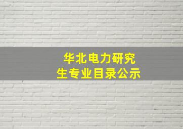 华北电力研究生专业目录公示