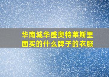 华南城华盛奥特莱斯里面买的什么牌子的衣服