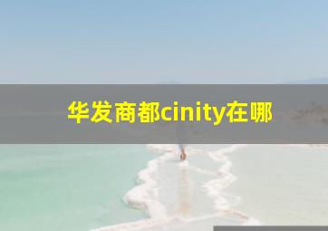 华发商都cinity在哪