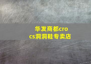 华发商都crocs洞洞鞋专卖店