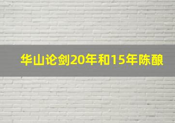 华山论剑20年和15年陈酿