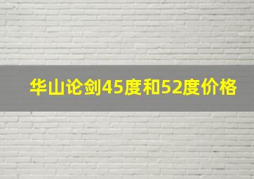 华山论剑45度和52度价格