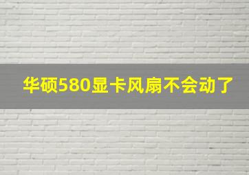 华硕580显卡风扇不会动了