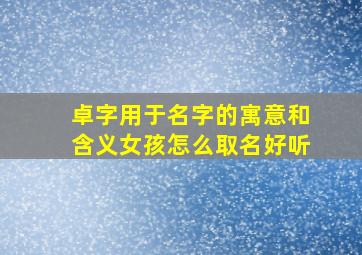 卓字用于名字的寓意和含义女孩怎么取名好听