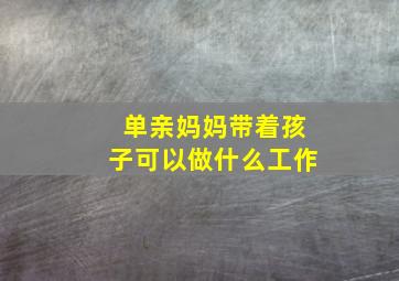 单亲妈妈带着孩子可以做什么工作