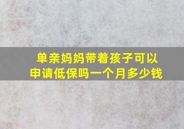 单亲妈妈带着孩子可以申请低保吗一个月多少钱