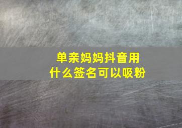 单亲妈妈抖音用什么签名可以吸粉