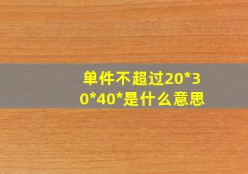 单件不超过20*30*40*是什么意思