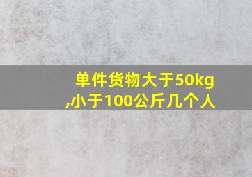 单件货物大于50kg,小于100公斤几个人