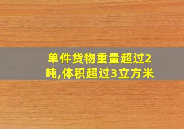 单件货物重量超过2吨,体积超过3立方米