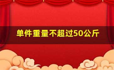 单件重量不超过50公斤