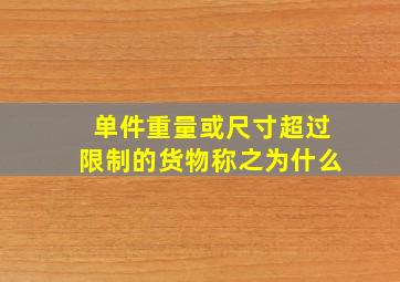 单件重量或尺寸超过限制的货物称之为什么