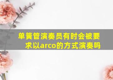 单簧管演奏员有时会被要求以arco的方式演奏吗