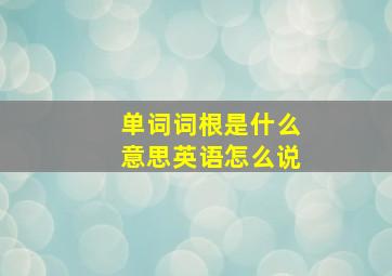 单词词根是什么意思英语怎么说