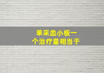 单采血小板一个治疗量相当于