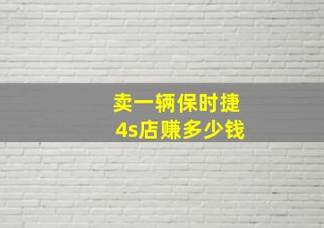 卖一辆保时捷4s店赚多少钱