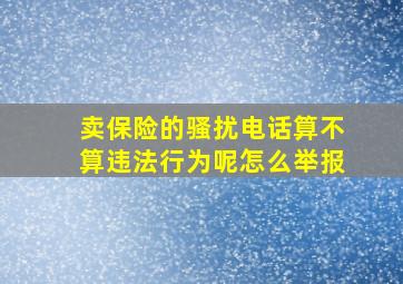 卖保险的骚扰电话算不算违法行为呢怎么举报