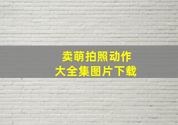 卖萌拍照动作大全集图片下载